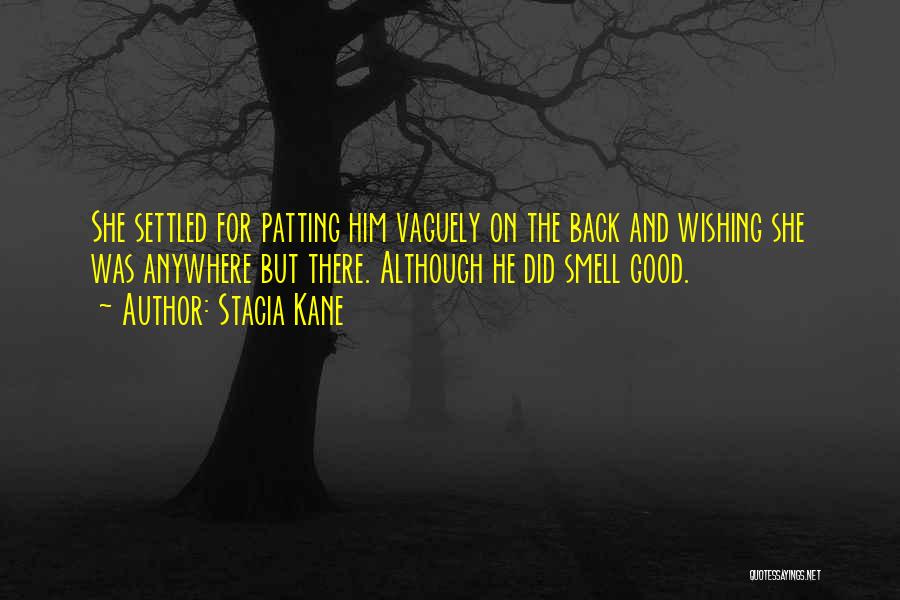 Stacia Kane Quotes: She Settled For Patting Him Vaguely On The Back And Wishing She Was Anywhere But There. Although He Did Smell