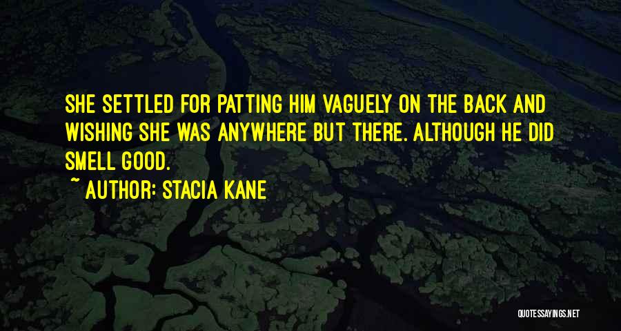 Stacia Kane Quotes: She Settled For Patting Him Vaguely On The Back And Wishing She Was Anywhere But There. Although He Did Smell