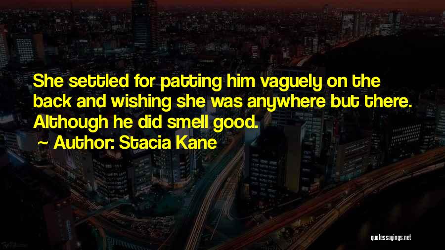 Stacia Kane Quotes: She Settled For Patting Him Vaguely On The Back And Wishing She Was Anywhere But There. Although He Did Smell