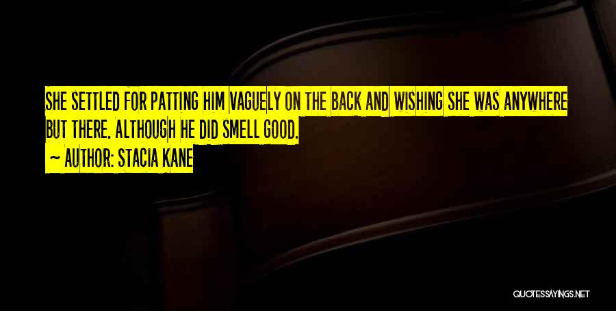 Stacia Kane Quotes: She Settled For Patting Him Vaguely On The Back And Wishing She Was Anywhere But There. Although He Did Smell