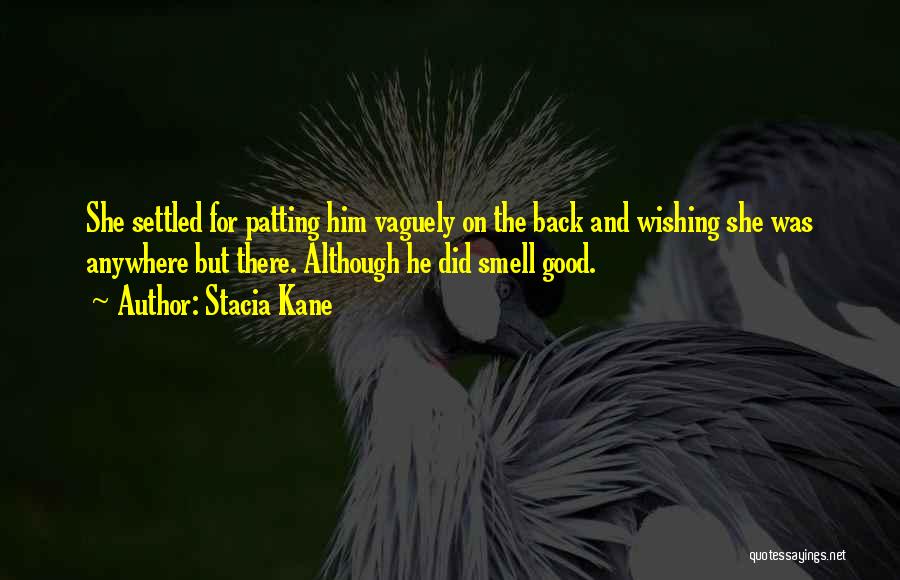 Stacia Kane Quotes: She Settled For Patting Him Vaguely On The Back And Wishing She Was Anywhere But There. Although He Did Smell