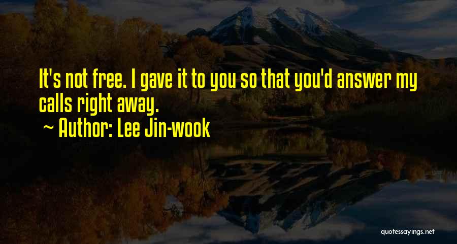 Lee Jin-wook Quotes: It's Not Free. I Gave It To You So That You'd Answer My Calls Right Away.