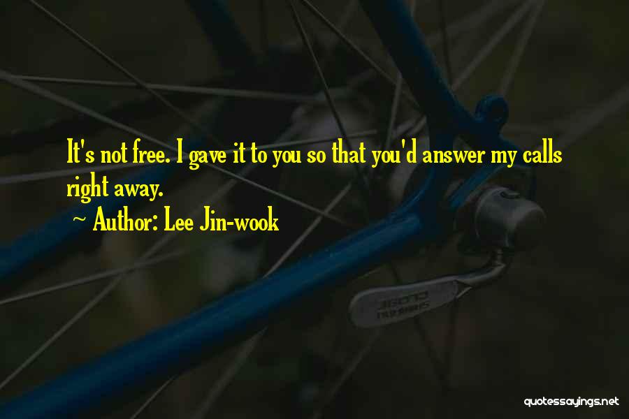 Lee Jin-wook Quotes: It's Not Free. I Gave It To You So That You'd Answer My Calls Right Away.