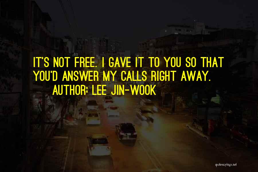 Lee Jin-wook Quotes: It's Not Free. I Gave It To You So That You'd Answer My Calls Right Away.