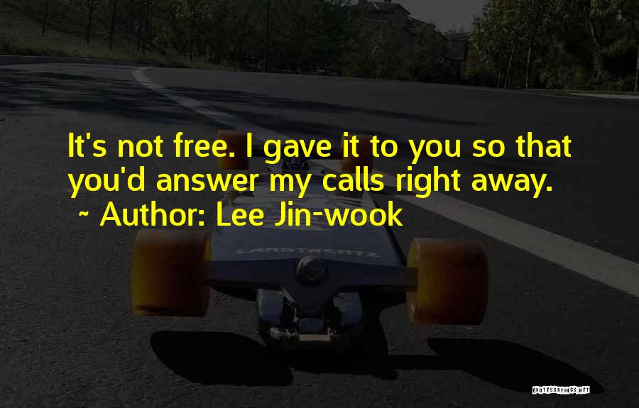 Lee Jin-wook Quotes: It's Not Free. I Gave It To You So That You'd Answer My Calls Right Away.
