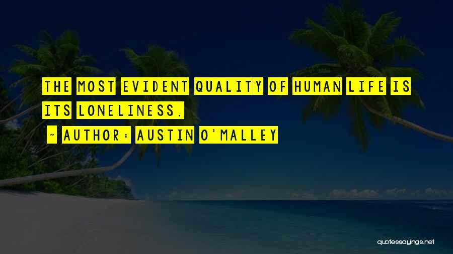 Austin O'Malley Quotes: The Most Evident Quality Of Human Life Is Its Loneliness.