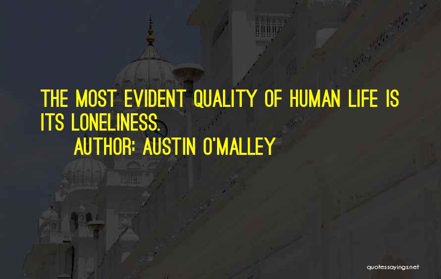 Austin O'Malley Quotes: The Most Evident Quality Of Human Life Is Its Loneliness.