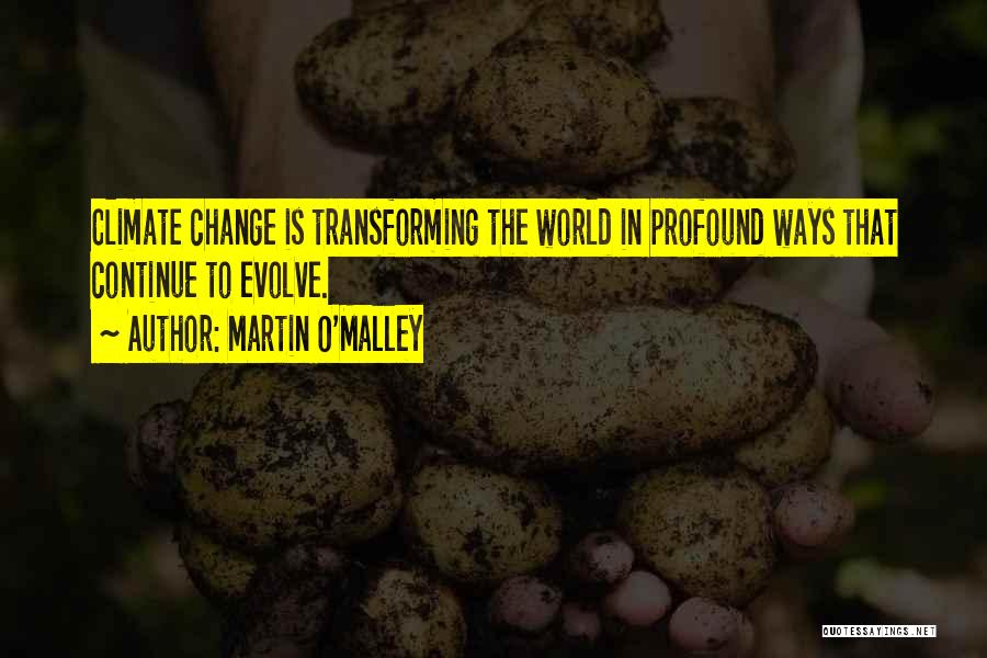 Martin O'Malley Quotes: Climate Change Is Transforming The World In Profound Ways That Continue To Evolve.