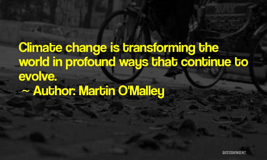 Martin O'Malley Quotes: Climate Change Is Transforming The World In Profound Ways That Continue To Evolve.