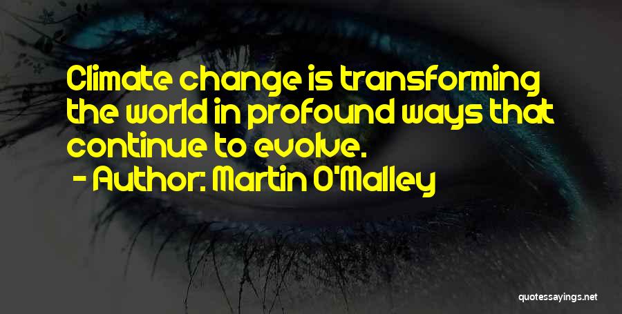 Martin O'Malley Quotes: Climate Change Is Transforming The World In Profound Ways That Continue To Evolve.