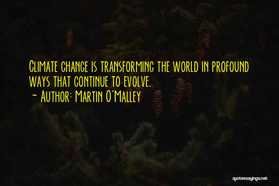 Martin O'Malley Quotes: Climate Change Is Transforming The World In Profound Ways That Continue To Evolve.