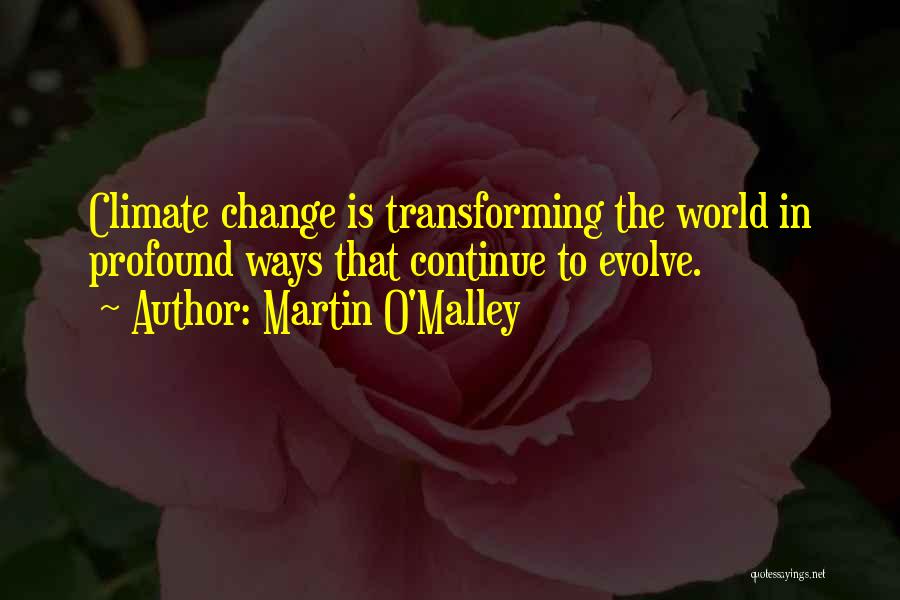 Martin O'Malley Quotes: Climate Change Is Transforming The World In Profound Ways That Continue To Evolve.