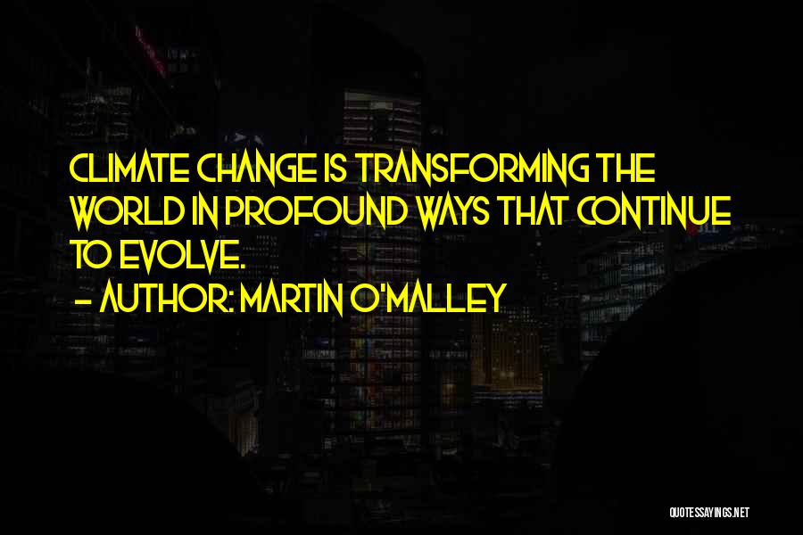 Martin O'Malley Quotes: Climate Change Is Transforming The World In Profound Ways That Continue To Evolve.