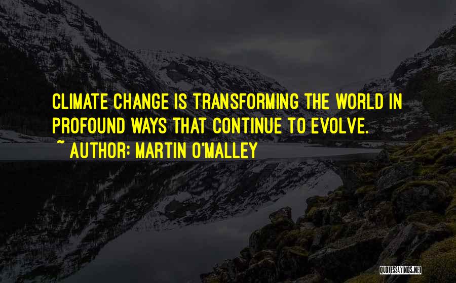 Martin O'Malley Quotes: Climate Change Is Transforming The World In Profound Ways That Continue To Evolve.