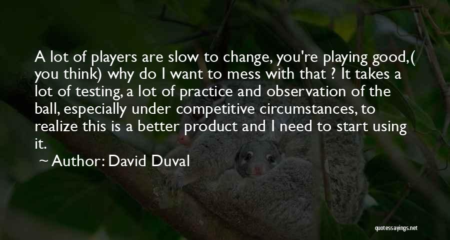 David Duval Quotes: A Lot Of Players Are Slow To Change, You're Playing Good,( You Think) Why Do I Want To Mess With