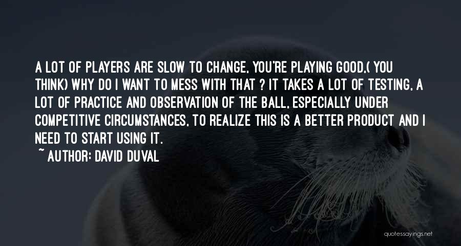 David Duval Quotes: A Lot Of Players Are Slow To Change, You're Playing Good,( You Think) Why Do I Want To Mess With