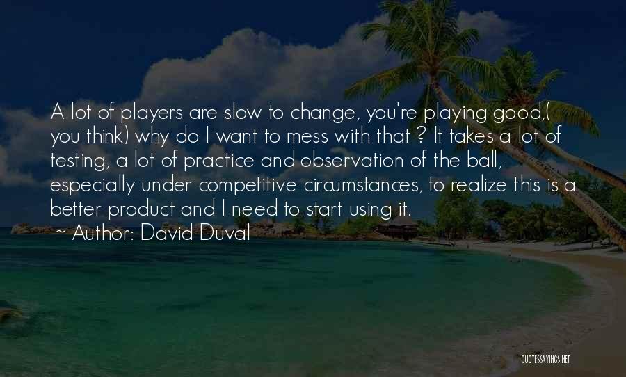 David Duval Quotes: A Lot Of Players Are Slow To Change, You're Playing Good,( You Think) Why Do I Want To Mess With