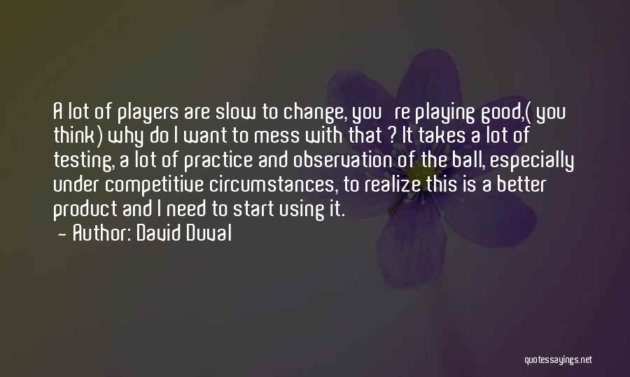 David Duval Quotes: A Lot Of Players Are Slow To Change, You're Playing Good,( You Think) Why Do I Want To Mess With