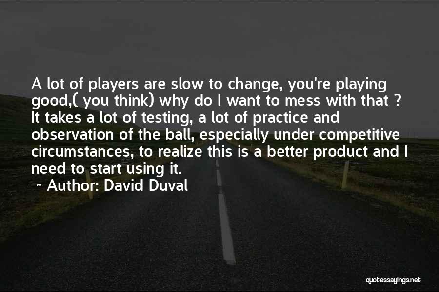 David Duval Quotes: A Lot Of Players Are Slow To Change, You're Playing Good,( You Think) Why Do I Want To Mess With