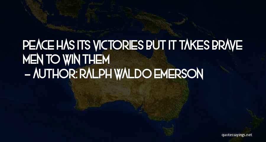 Ralph Waldo Emerson Quotes: Peace Has Its Victories But It Takes Brave Men To Win Them