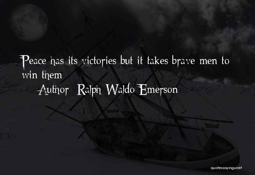 Ralph Waldo Emerson Quotes: Peace Has Its Victories But It Takes Brave Men To Win Them