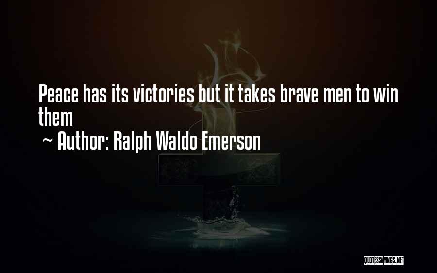 Ralph Waldo Emerson Quotes: Peace Has Its Victories But It Takes Brave Men To Win Them