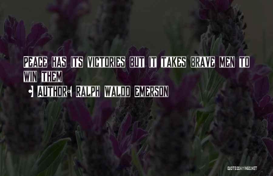 Ralph Waldo Emerson Quotes: Peace Has Its Victories But It Takes Brave Men To Win Them