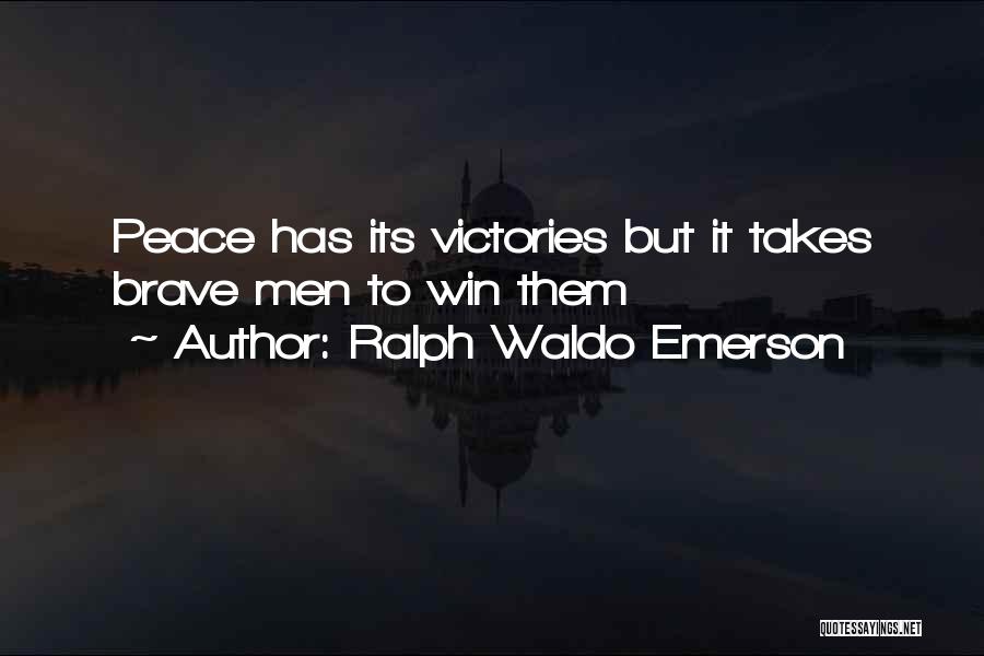 Ralph Waldo Emerson Quotes: Peace Has Its Victories But It Takes Brave Men To Win Them