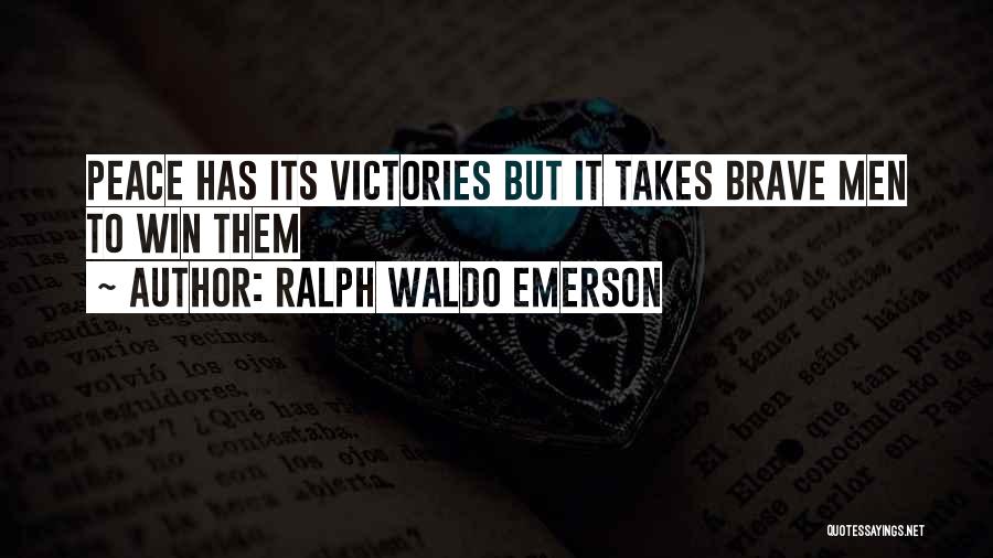 Ralph Waldo Emerson Quotes: Peace Has Its Victories But It Takes Brave Men To Win Them