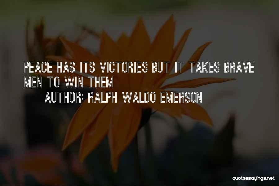 Ralph Waldo Emerson Quotes: Peace Has Its Victories But It Takes Brave Men To Win Them