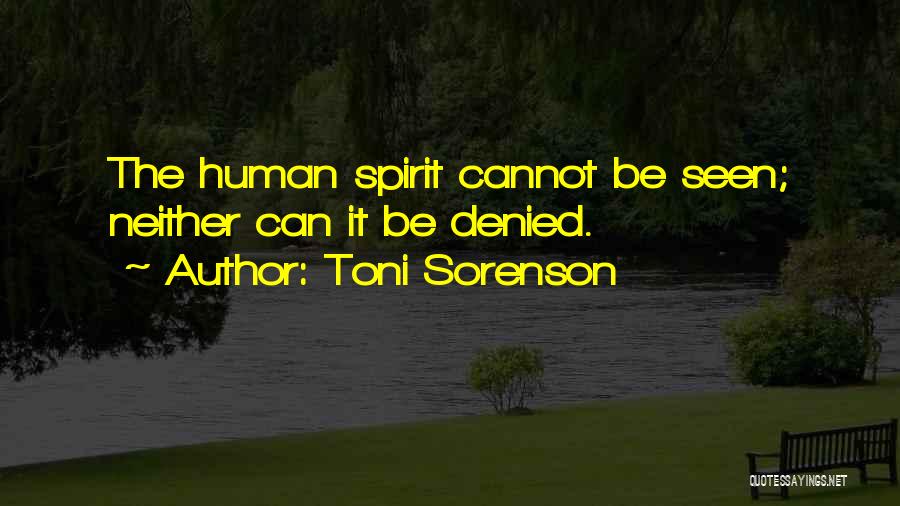 Toni Sorenson Quotes: The Human Spirit Cannot Be Seen; Neither Can It Be Denied.