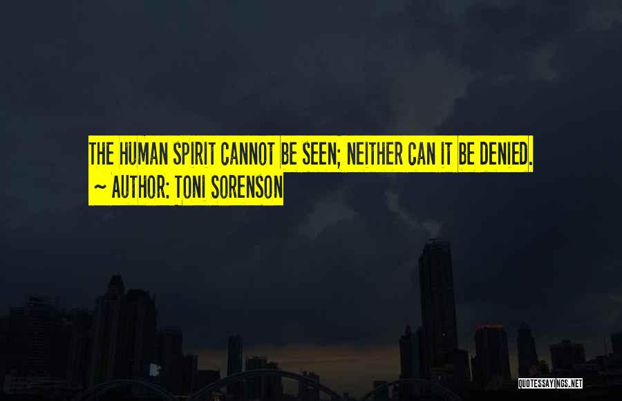 Toni Sorenson Quotes: The Human Spirit Cannot Be Seen; Neither Can It Be Denied.