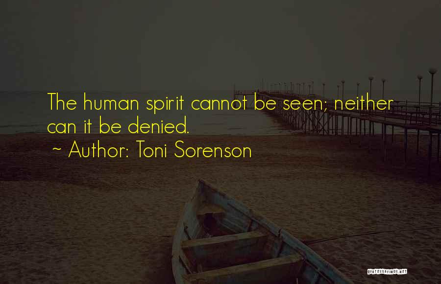 Toni Sorenson Quotes: The Human Spirit Cannot Be Seen; Neither Can It Be Denied.