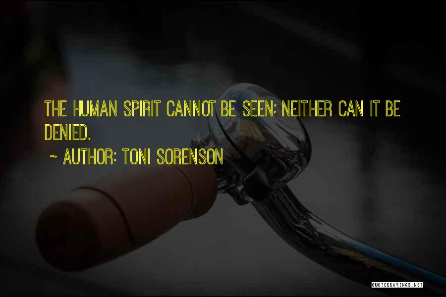 Toni Sorenson Quotes: The Human Spirit Cannot Be Seen; Neither Can It Be Denied.