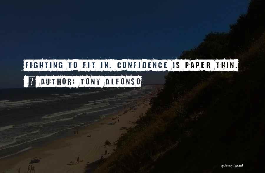 Tony Alfonso Quotes: Fighting To Fit In. Confidence Is Paper Thin.