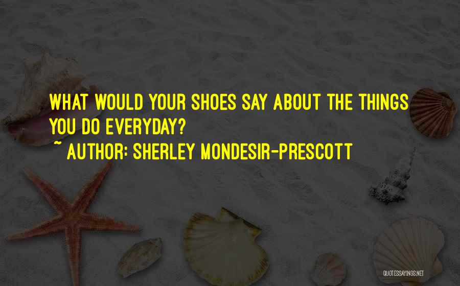 Sherley Mondesir-Prescott Quotes: What Would Your Shoes Say About The Things You Do Everyday?