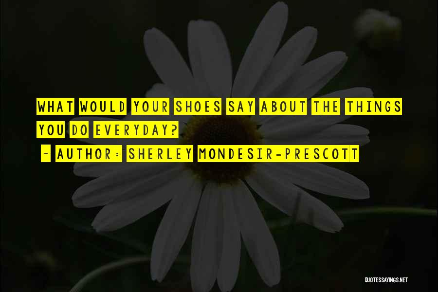Sherley Mondesir-Prescott Quotes: What Would Your Shoes Say About The Things You Do Everyday?