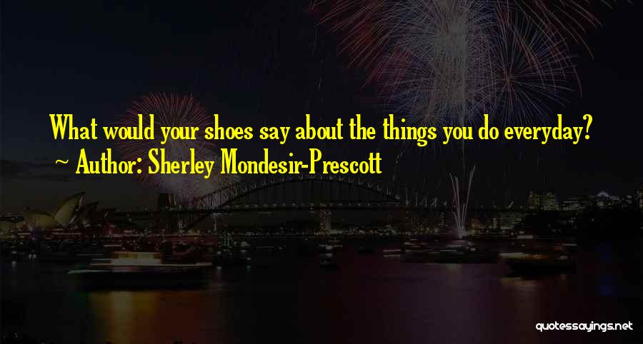 Sherley Mondesir-Prescott Quotes: What Would Your Shoes Say About The Things You Do Everyday?