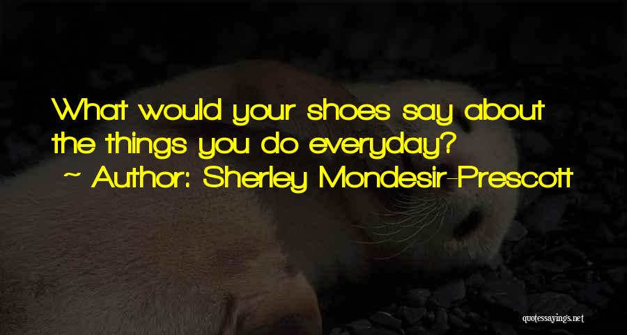 Sherley Mondesir-Prescott Quotes: What Would Your Shoes Say About The Things You Do Everyday?