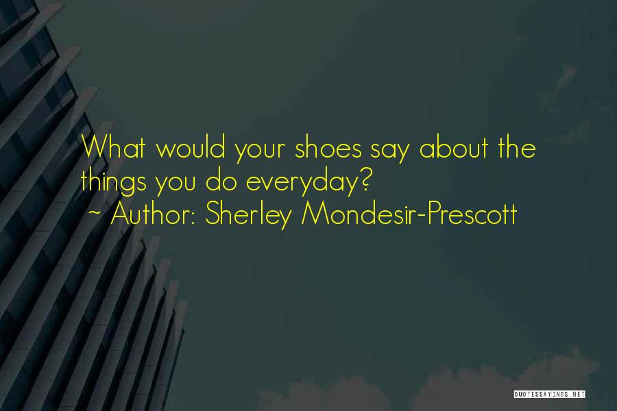 Sherley Mondesir-Prescott Quotes: What Would Your Shoes Say About The Things You Do Everyday?