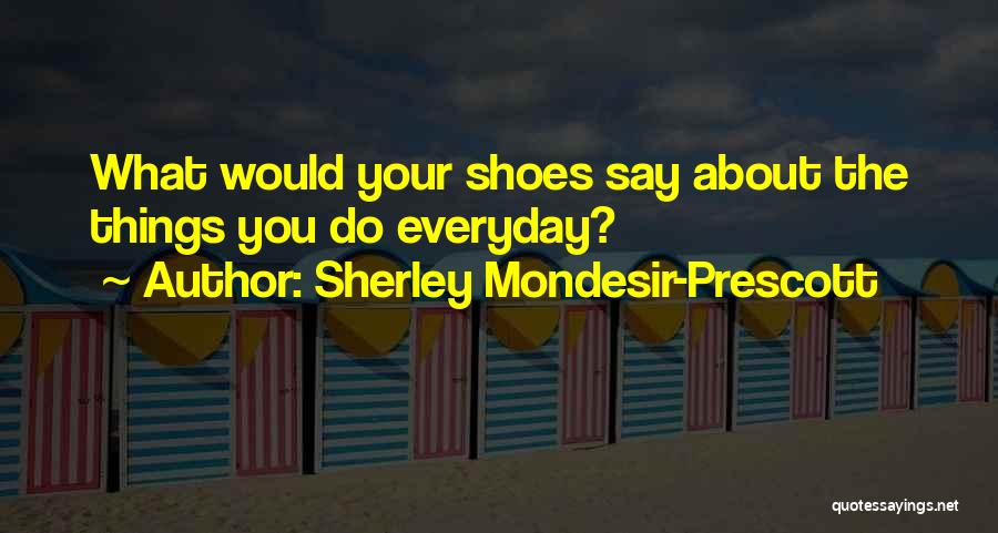 Sherley Mondesir-Prescott Quotes: What Would Your Shoes Say About The Things You Do Everyday?