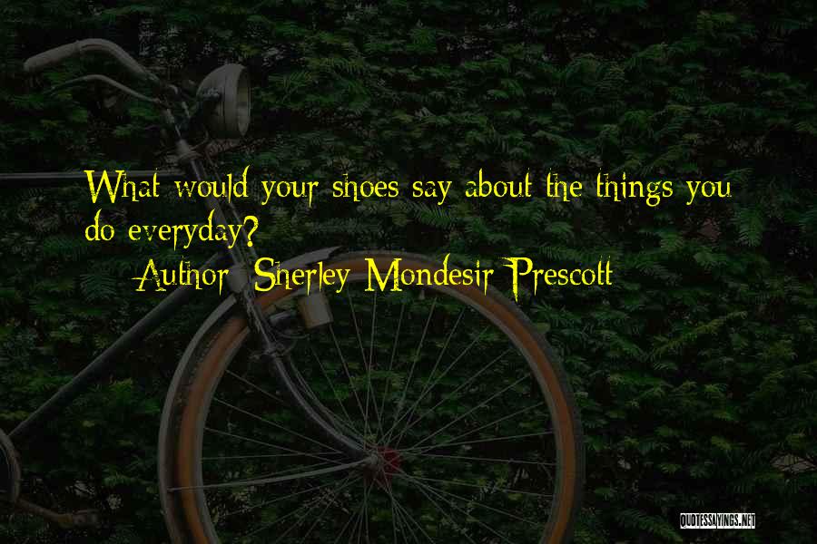 Sherley Mondesir-Prescott Quotes: What Would Your Shoes Say About The Things You Do Everyday?