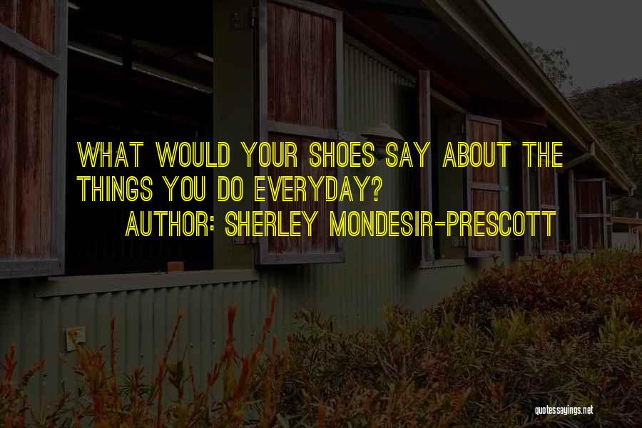 Sherley Mondesir-Prescott Quotes: What Would Your Shoes Say About The Things You Do Everyday?