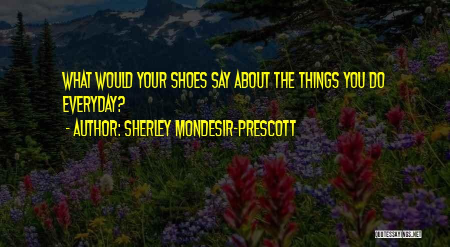 Sherley Mondesir-Prescott Quotes: What Would Your Shoes Say About The Things You Do Everyday?