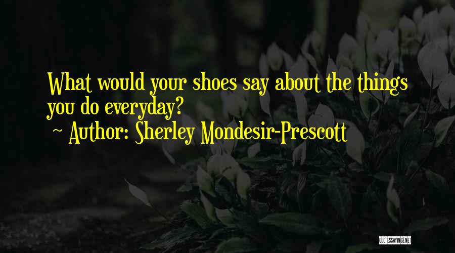Sherley Mondesir-Prescott Quotes: What Would Your Shoes Say About The Things You Do Everyday?