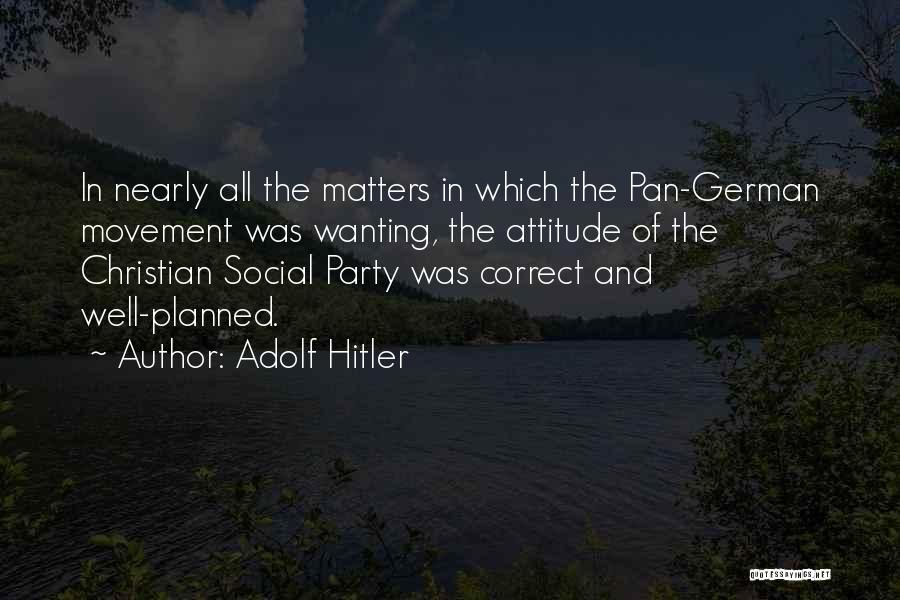 Adolf Hitler Quotes: In Nearly All The Matters In Which The Pan-german Movement Was Wanting, The Attitude Of The Christian Social Party Was
