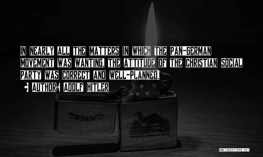 Adolf Hitler Quotes: In Nearly All The Matters In Which The Pan-german Movement Was Wanting, The Attitude Of The Christian Social Party Was