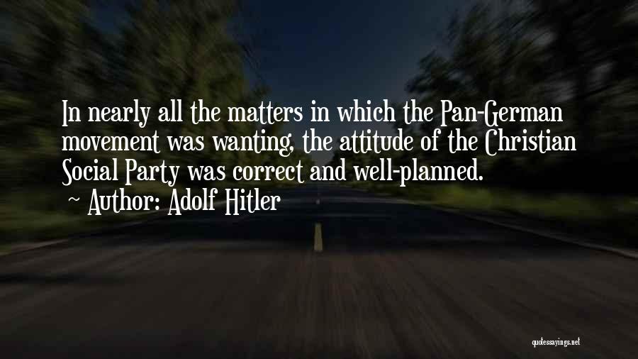 Adolf Hitler Quotes: In Nearly All The Matters In Which The Pan-german Movement Was Wanting, The Attitude Of The Christian Social Party Was