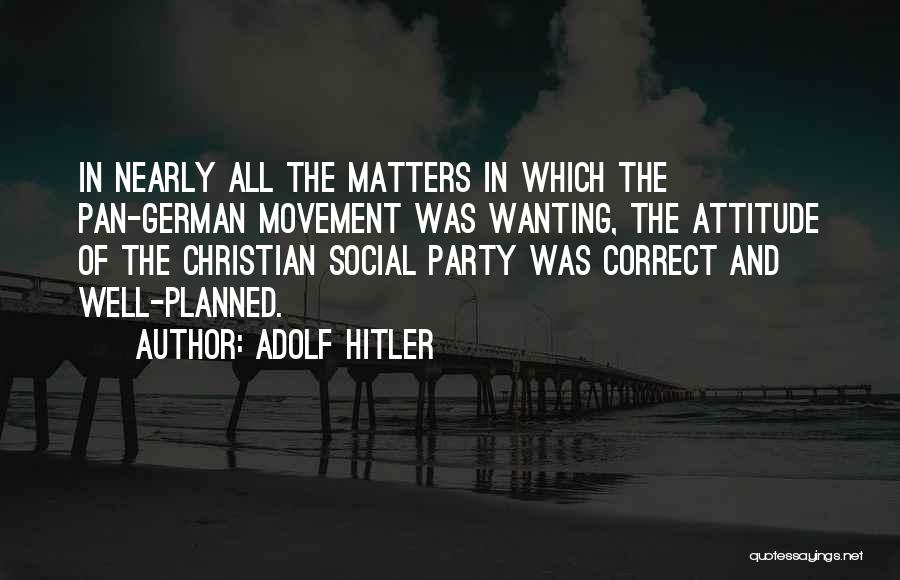 Adolf Hitler Quotes: In Nearly All The Matters In Which The Pan-german Movement Was Wanting, The Attitude Of The Christian Social Party Was