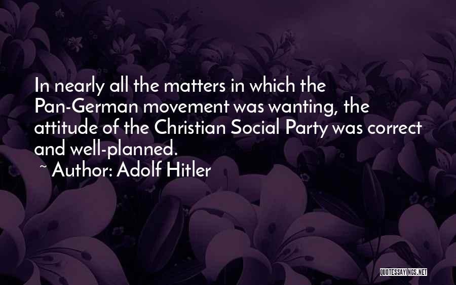 Adolf Hitler Quotes: In Nearly All The Matters In Which The Pan-german Movement Was Wanting, The Attitude Of The Christian Social Party Was